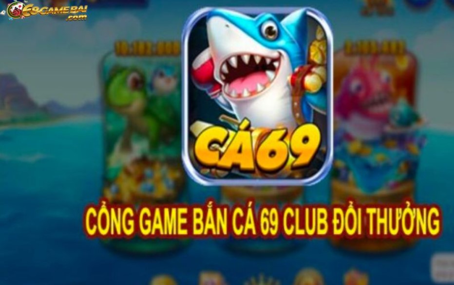 69Club - Cổng game bắn cá đổi thưởng siêu uy tín tại Việt Nam